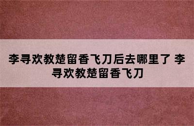 李寻欢教楚留香飞刀后去哪里了 李寻欢教楚留香飞刀